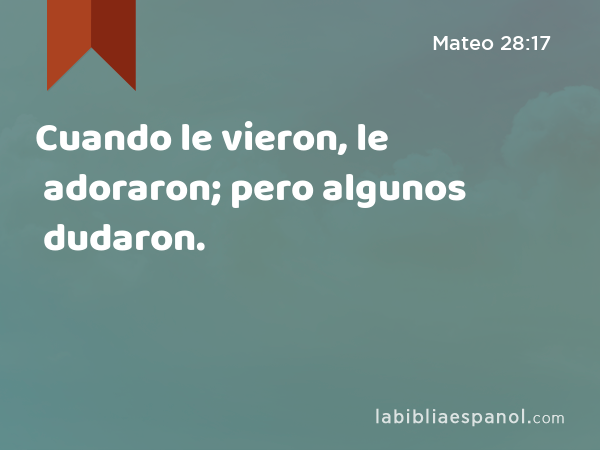 Cuando le vieron, le adoraron; pero algunos dudaron. - Mateo 28:17