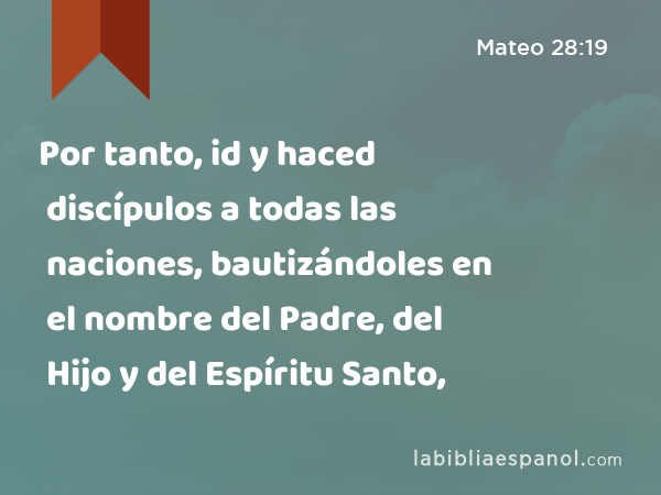 Por tanto, id y haced discípulos a todas las naciones, bautizándoles en el nombre del Padre, del Hijo y del Espíritu Santo, - Mateo 28:19