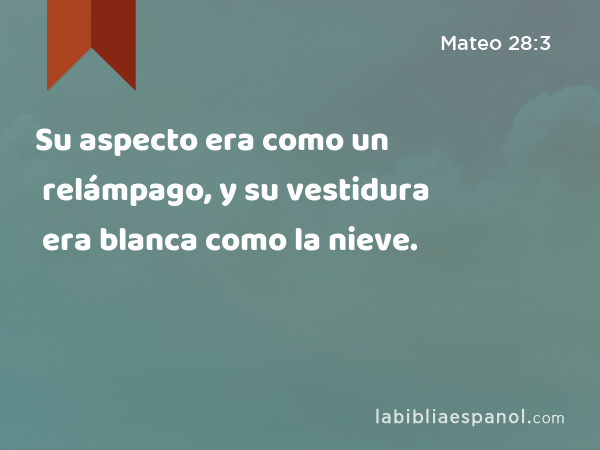 Su aspecto era como un relámpago, y su vestidura era blanca como la nieve. - Mateo 28:3