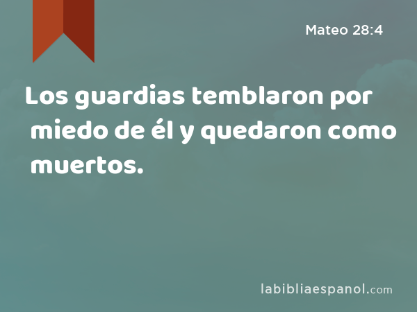 Los guardias temblaron por miedo de él y quedaron como muertos. - Mateo 28:4