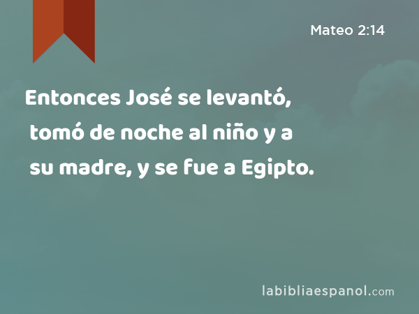 Entonces José se levantó, tomó de noche al niño y a su madre, y se fue a Egipto. - Mateo 2:14