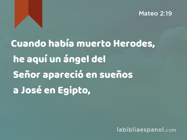 Cuando había muerto Herodes, he aquí un ángel del Señor apareció en sueños a José en Egipto, - Mateo 2:19