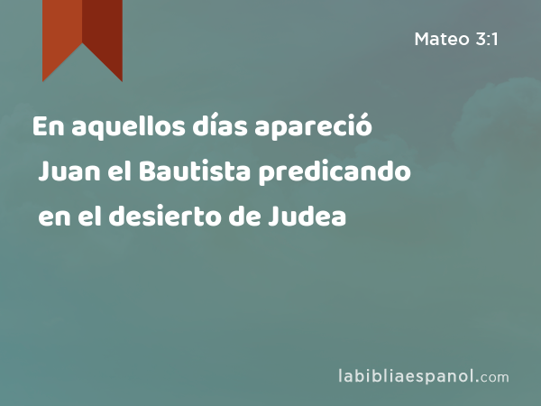 En aquellos días apareció Juan el Bautista predicando en el desierto de Judea - Mateo 3:1