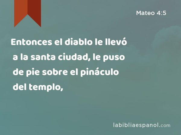 Entonces el diablo le llevó a la santa ciudad, le puso de pie sobre el pináculo del templo, - Mateo 4:5