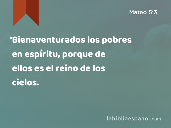 'Bienaventurados los pobres en espíritu, porque de ellos es el reino de los cielos. - Mateo 5:3