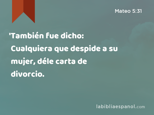 'También fue dicho: Cualquiera que despide a su mujer, déle carta de divorcio. - Mateo 5:31