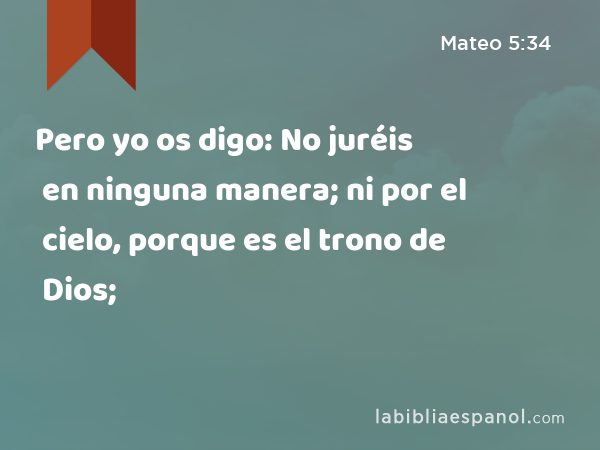 Pero yo os digo: No juréis en ninguna manera; ni por el cielo, porque es el trono de Dios; - Mateo 5:34