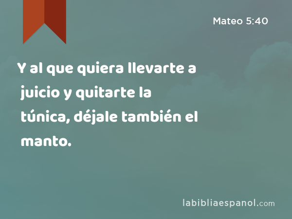 Y al que quiera llevarte a juicio y quitarte la túnica, déjale también el manto. - Mateo 5:40