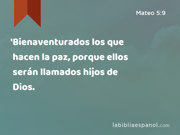 'Bienaventurados los que hacen la paz, porque ellos serán llamados hijos de Dios. - Mateo 5:9