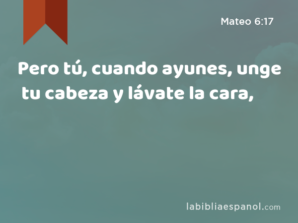 Pero tú, cuando ayunes, unge tu cabeza y lávate la cara, - Mateo 6:17