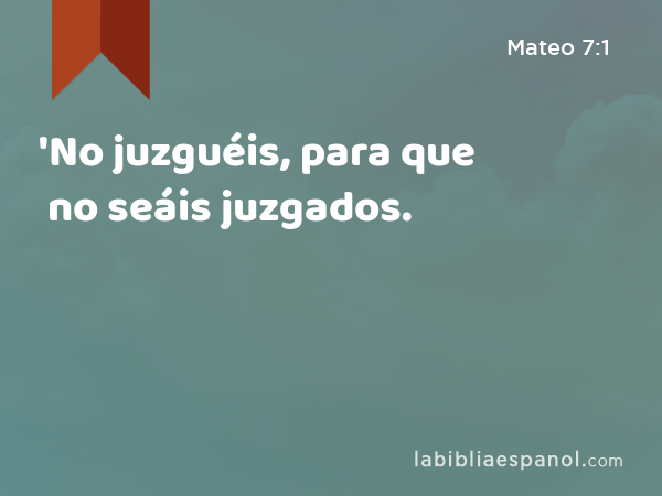 'No juzguéis, para que no seáis juzgados. - Mateo 7:1