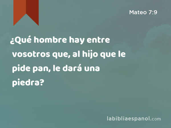 ¿Qué hombre hay entre vosotros que, al hijo que le pide pan, le dará una piedra? - Mateo 7:9