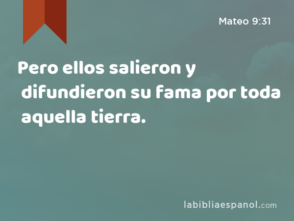 Pero ellos salieron y difundieron su fama por toda aquella tierra. - Mateo 9:31