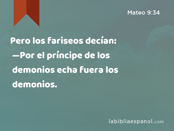 Pero los fariseos decían: —Por el príncipe de los demonios echa fuera los demonios. - Mateo 9:34