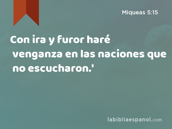 Con ira y furor haré venganza en las naciones que no escucharon.' - Miqueas 5:15