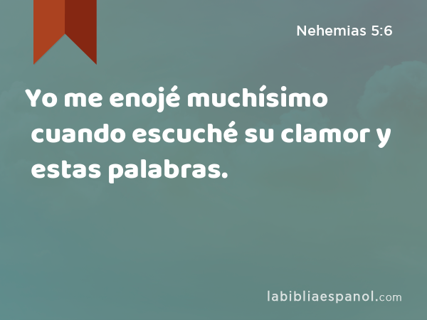 Yo me enojé muchísimo cuando escuché su clamor y estas palabras. - Nehemias 5:6