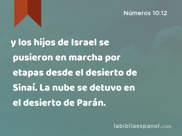 y los hijos de Israel se pusieron en marcha por etapas desde el desierto de Sinaí. La nube se detuvo en el desierto de Parán. - Números 10:12