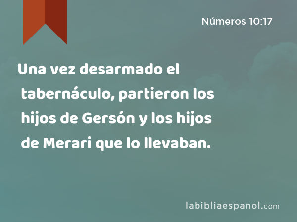 Una vez desarmado el tabernáculo, partieron los hijos de Gersón y los hijos de Merari que lo llevaban. - Números 10:17