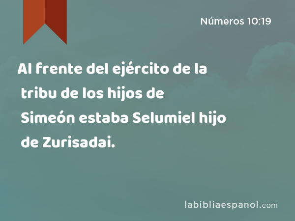 Al frente del ejército de la tribu de los hijos de Simeón estaba Selumiel hijo de Zurisadai. - Números 10:19