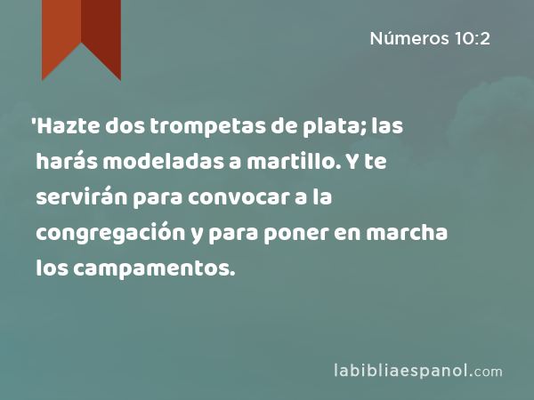 'Hazte dos trompetas de plata; las harás modeladas a martillo. Y te servirán para convocar a la congregación y para poner en marcha los campamentos. - Números 10:2