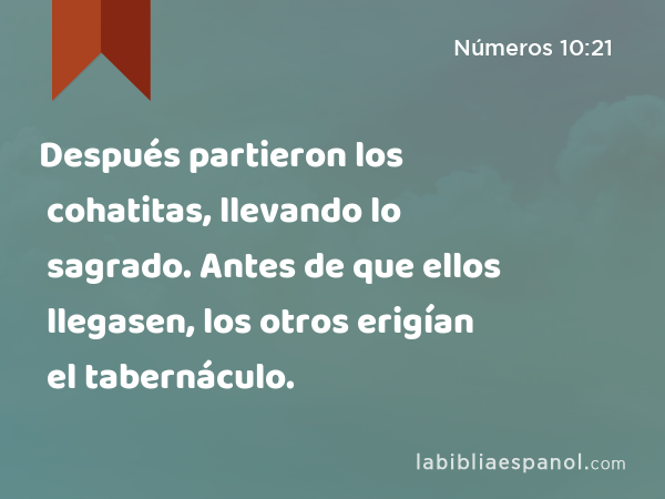 Después partieron los cohatitas, llevando lo sagrado. Antes de que ellos llegasen, los otros erigían el tabernáculo. - Números 10:21