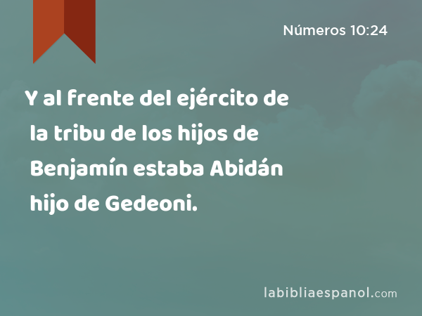 Y al frente del ejército de la tribu de los hijos de Benjamín estaba Abidán hijo de Gedeoni. - Números 10:24