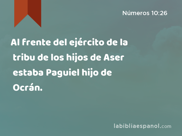 Al frente del ejército de la tribu de los hijos de Aser estaba Paguiel hijo de Ocrán. - Números 10:26