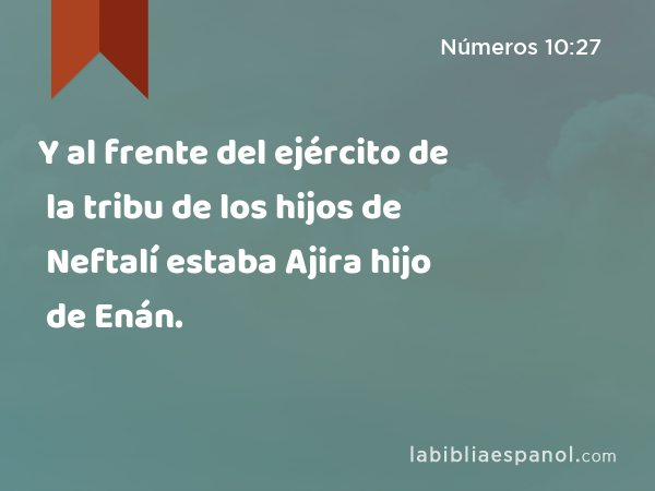 Y al frente del ejército de la tribu de los hijos de Neftalí estaba Ajira hijo de Enán. - Números 10:27