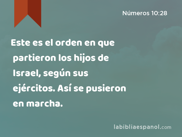 Este es el orden en que partieron los hijos de Israel, según sus ejércitos. Así se pusieron en marcha. - Números 10:28