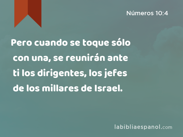 Pero cuando se toque sólo con una, se reunirán ante ti los dirigentes, los jefes de los millares de Israel. - Números 10:4