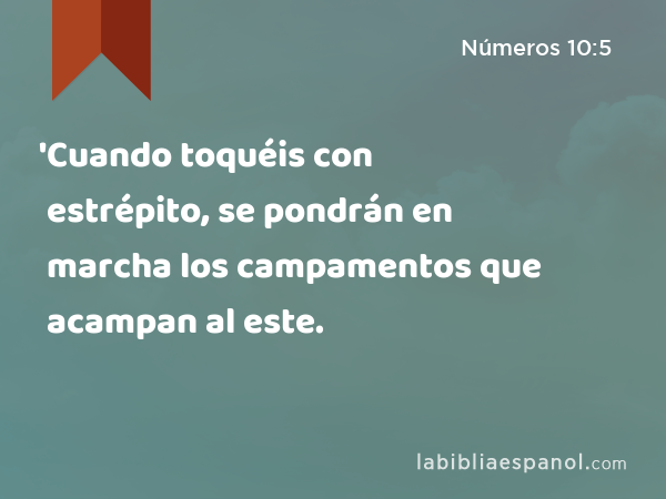 'Cuando toquéis con estrépito, se pondrán en marcha los campamentos que acampan al este. - Números 10:5