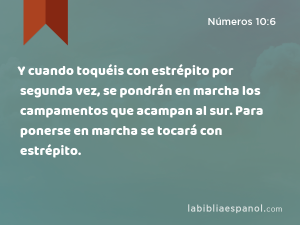 Y cuando toquéis con estrépito por segunda vez, se pondrán en marcha los campamentos que acampan al sur. Para ponerse en marcha se tocará con estrépito. - Números 10:6