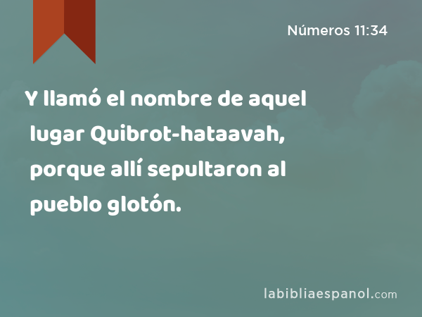 Y llamó el nombre de aquel lugar Quibrot-hataavah, porque allí sepultaron al pueblo glotón. - Números 11:34