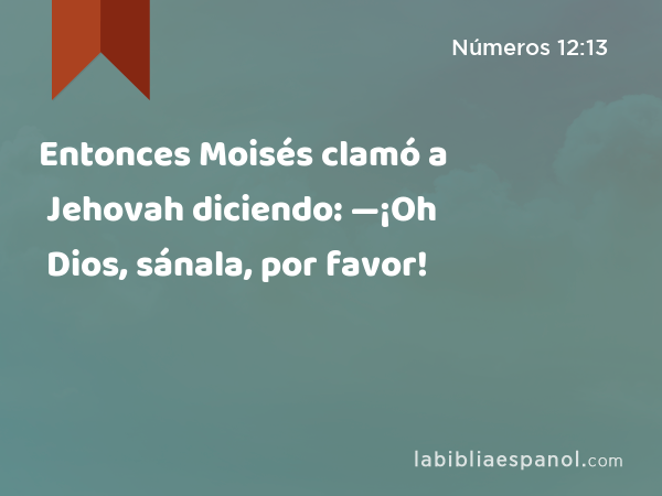 Entonces Moisés clamó a Jehovah diciendo: —¡Oh Dios, sánala, por favor! - Números 12:13