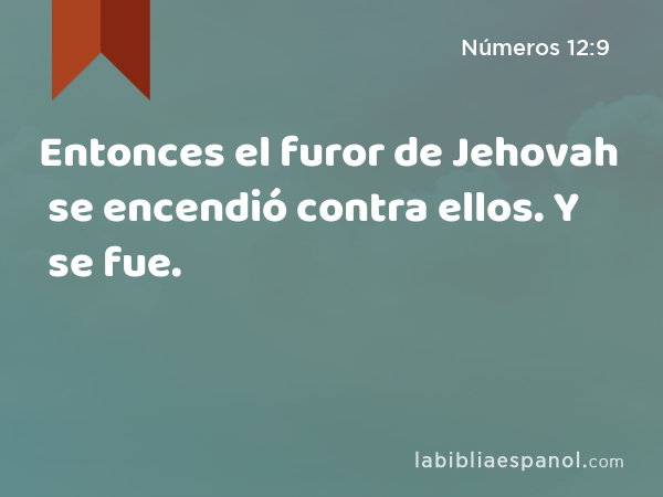 Entonces el furor de Jehovah se encendió contra ellos. Y se fue. - Números 12:9