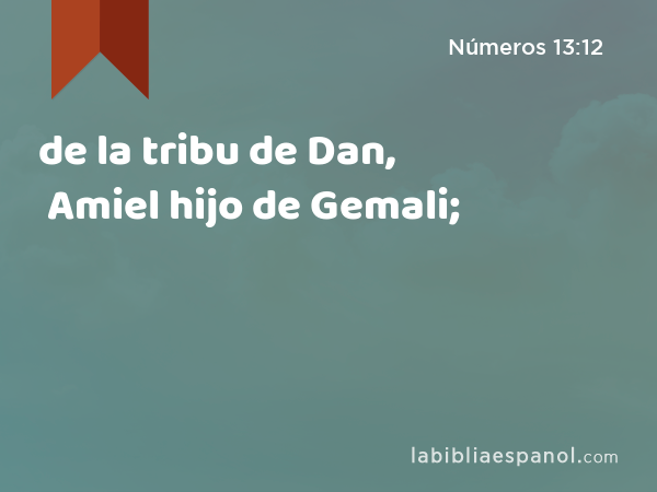 de la tribu de Dan, Amiel hijo de Gemali; - Números 13:12