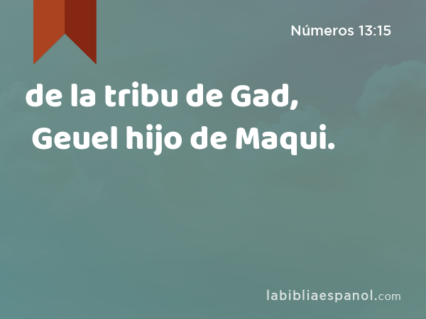 de la tribu de Gad, Geuel hijo de Maqui. - Números 13:15