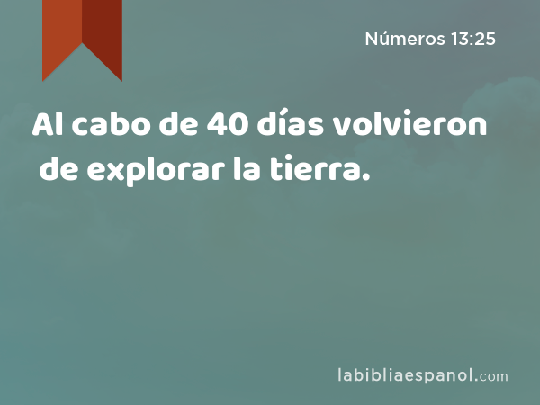 Al cabo de 40 días volvieron de explorar la tierra. - Números 13:25