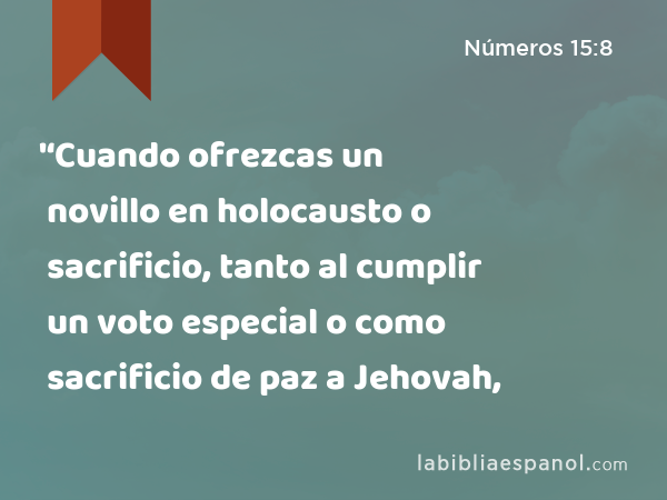 '‘Cuando ofrezcas un novillo en holocausto o sacrificio, tanto al cumplir un voto especial o como sacrificio de paz a Jehovah, - Números 15:8