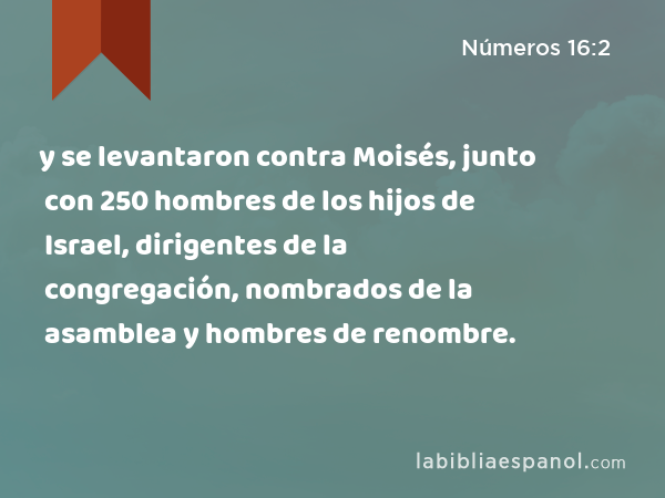 y se levantaron contra Moisés, junto con 250 hombres de los hijos de Israel, dirigentes de la congregación, nombrados de la asamblea y hombres de renombre. - Números 16:2