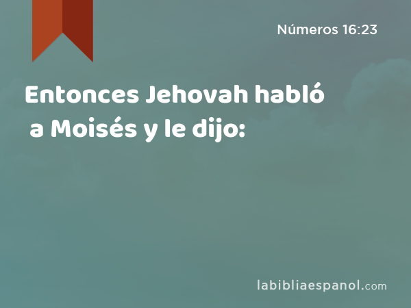 Entonces Jehovah habló a Moisés y le dijo: - Números 16:23