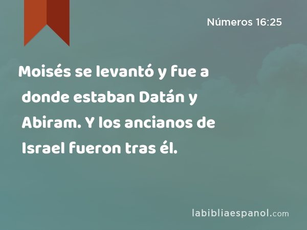 Moisés se levantó y fue a donde estaban Datán y Abiram. Y los ancianos de Israel fueron tras él. - Números 16:25