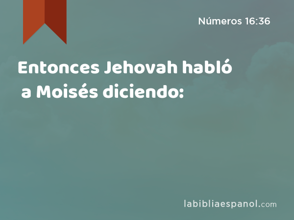 Entonces Jehovah habló a Moisés diciendo: - Números 16:36