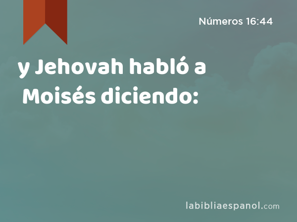 y Jehovah habló a Moisés diciendo: - Números 16:44