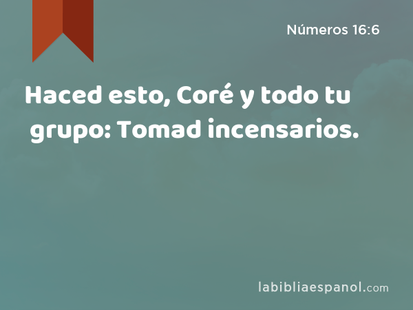 Haced esto, Coré y todo tu grupo: Tomad incensarios. - Números 16:6