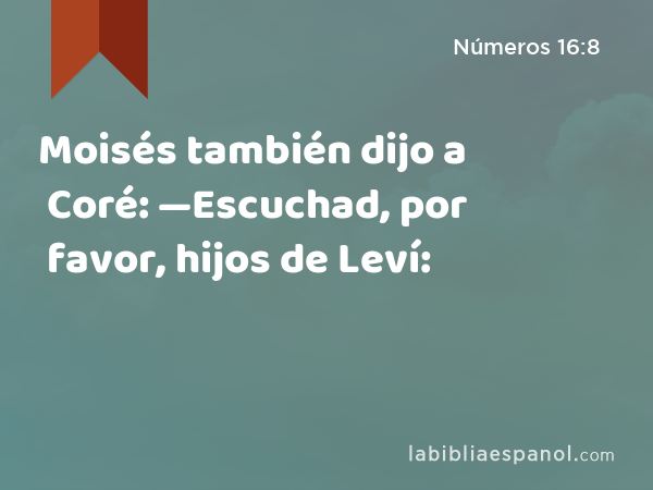 Moisés también dijo a Coré: —Escuchad, por favor, hijos de Leví: - Números 16:8