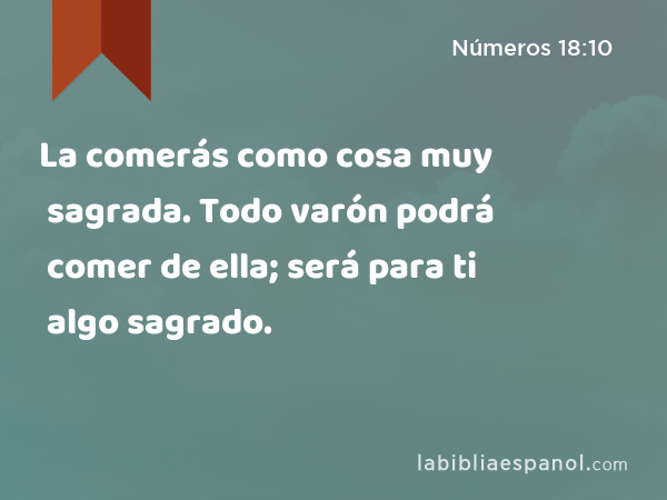 La comerás como cosa muy sagrada. Todo varón podrá comer de ella; será para ti algo sagrado. - Números 18:10