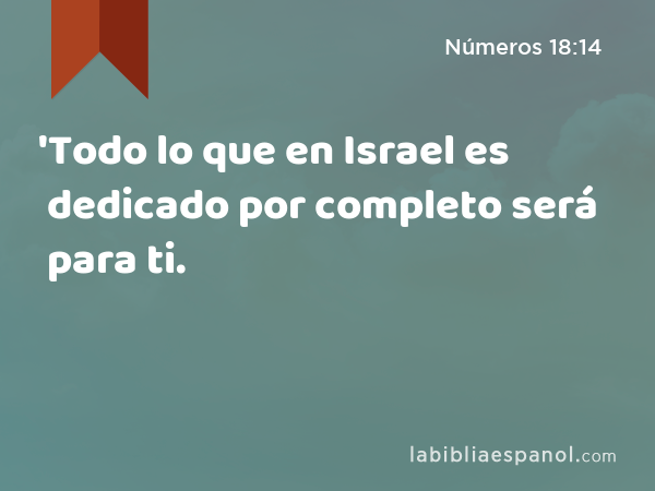 'Todo lo que en Israel es dedicado por completo será para ti. - Números 18:14