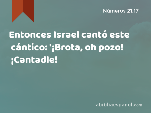 Entonces Israel cantó este cántico: '¡Brota, oh pozo! ¡Cantadle! - Números 21:17