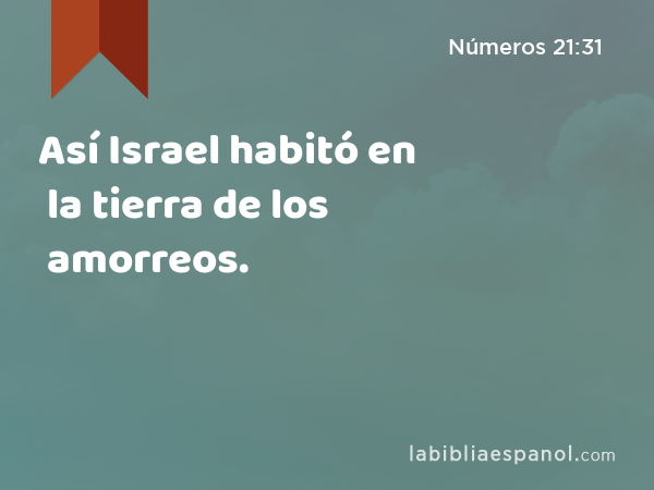 Así Israel habitó en la tierra de los amorreos. - Números 21:31